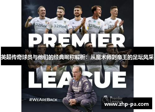 英超传奇球员与他们的经典昵称解析：从魔术师到帝王的足坛风采
