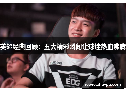 英超经典回顾：五大精彩瞬间让球迷热血沸腾