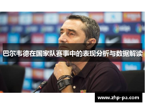 巴尔韦德在国家队赛事中的表现分析与数据解读
