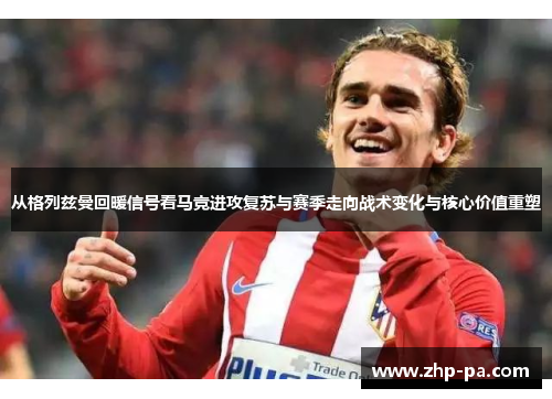 从格列兹曼回暖信号看马竞进攻复苏与赛季走向战术变化与核心价值重塑