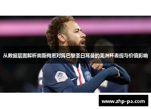 从数据层面解析奥斯梅恩对阵巴黎圣日耳曼的美洲杯表现与价值影响