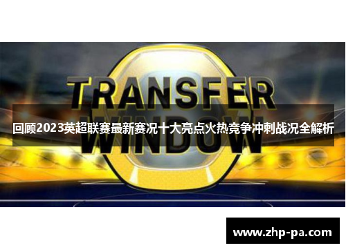 回顾2023英超联赛最新赛况十大亮点火热竞争冲刺战况全解析