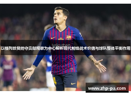 以格列兹曼防守贡献观察为中心解析现代前锋战术价值与球队整体平衡作用