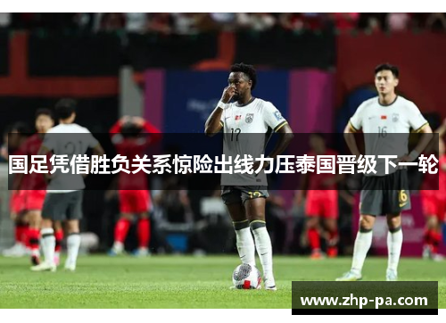 国足凭借胜负关系惊险出线力压泰国晋级下一轮