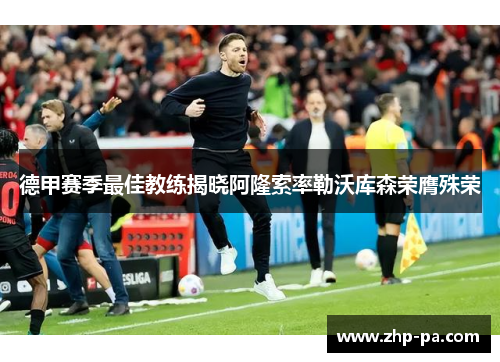 德甲赛季最佳教练揭晓阿隆索率勒沃库森荣膺殊荣