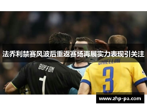 法乔利禁赛风波后重返赛场再展实力表现引关注