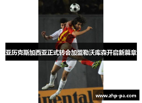 亚历克斯加西亚正式转会加盟勒沃库森开启新篇章