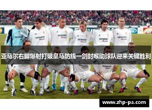 亚马尔右脚爆射打破皇马防线一剑封喉助球队迎来关键胜利