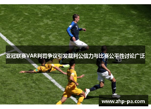亚冠联赛VAR判罚争议引发裁判公信力与比赛公平性讨论广泛