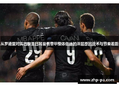 从罗德里对阵巴黎圣日耳曼看意甲整体低迷的深层原因战术与节奏差距