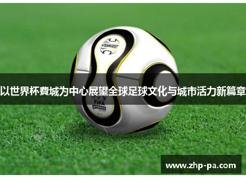 以世界杯費城为中心展望全球足球文化与城市活力新篇章